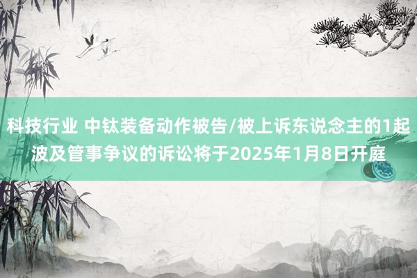 科技行业 中钛装备动作被告/被上诉东说念主的1起波及管事争议的诉讼将于2025年1月8日开庭