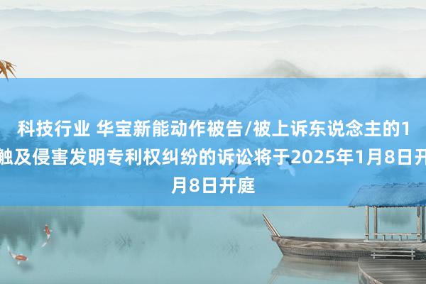 科技行业 华宝新能动作被告/被上诉东说念主的1起触及侵害发明专利权纠纷的诉讼将于2025年1月8日开庭