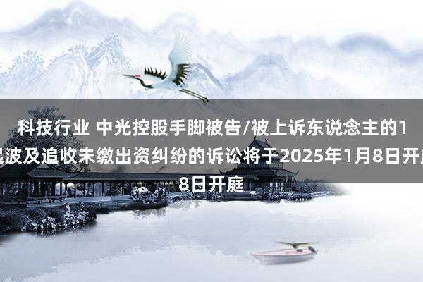 科技行业 中光控股手脚被告/被上诉东说念主的1起波及追收未缴出资纠纷的诉讼将于2025年1月8日开庭