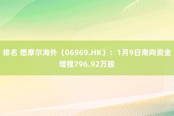 排名 想摩尔海外（06969.HK）：1月9日南向资金增捏796.92万股