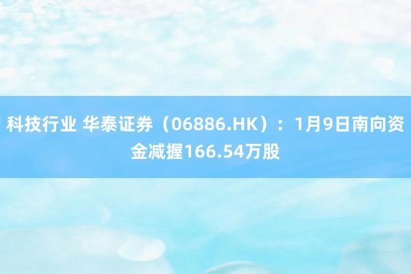 科技行业 华泰证券（06886.HK）：1月9日南向资金减握166.54万股