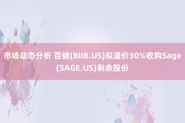 市场动态分析 百健(BIIB.US)拟溢价30%收购Sage(SAGE.US)剩余股份