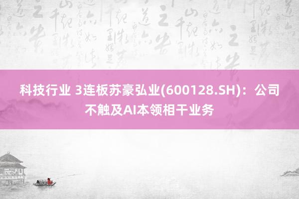 科技行业 3连板苏豪弘业(600128.SH)：公司不触及AI本领相干业务