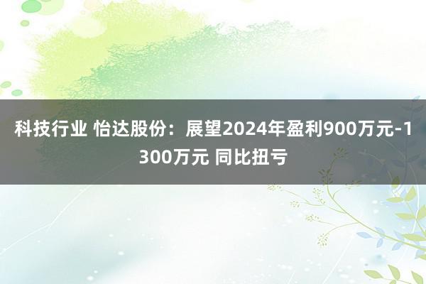 科技行业 怡达股份：展望2024年盈利900万元-1300万元 同比扭亏