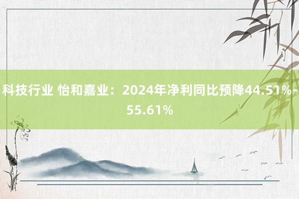 科技行业 怡和嘉业：2024年净利同比预降44.51%-55.61%