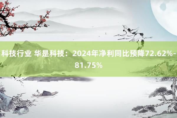 科技行业 华是科技：2024年净利同比预降72.62%-81.75%