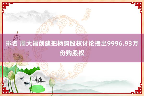 排名 周大福创建把柄购股权讨论授出9996.93万份购股权