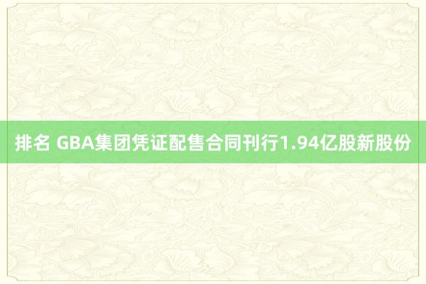 排名 GBA集团凭证配售合同刊行1.94亿股新股份