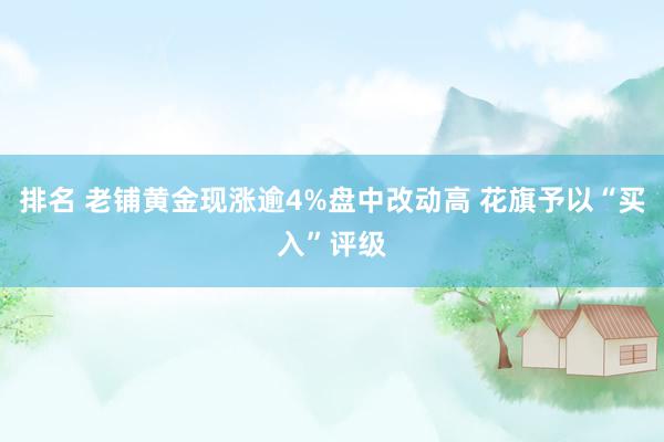 排名 老铺黄金现涨逾4%盘中改动高 花旗予以“买入”评级