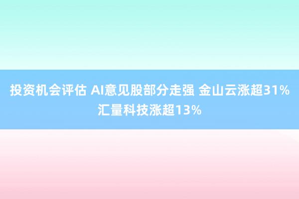 投资机会评估 AI意见股部分走强 金山云涨超31%汇量科技涨超13%