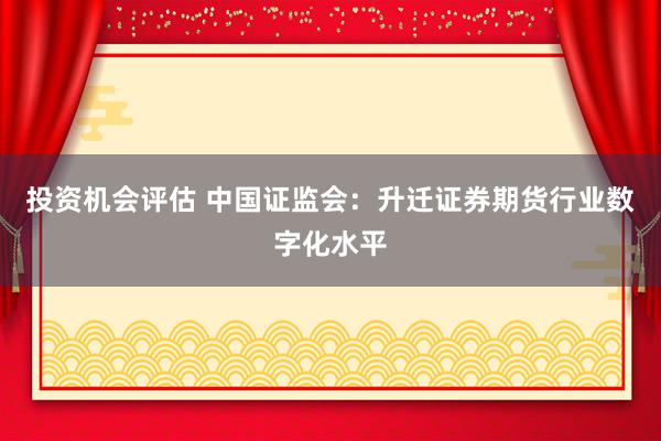 投资机会评估 中国证监会：升迁证券期货行业数字化水平