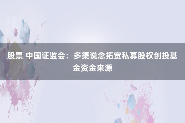 股票 中国证监会：多渠说念拓宽私募股权创投基金资金来源