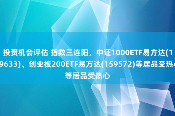 投资机会评估 指数三连阳，中证1000ETF易方达(159633)、创业板200ETF易方达(159572)等居品受热心