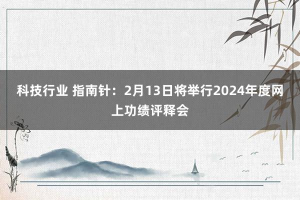 科技行业 指南针：2月13日将举行2024年度网上功绩评释会