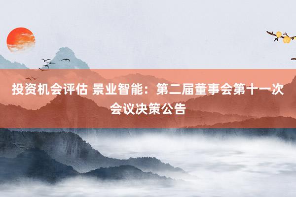 投资机会评估 景业智能：第二届董事会第十一次会议决策公告