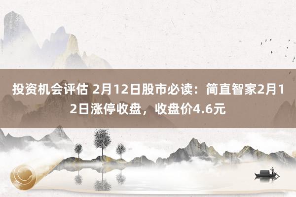 投资机会评估 2月12日股市必读：简直智家2月12日涨停收盘，收盘价4.6元