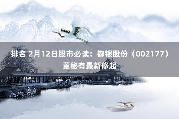 排名 2月12日股市必读：御银股份（002177）董秘有最新修起