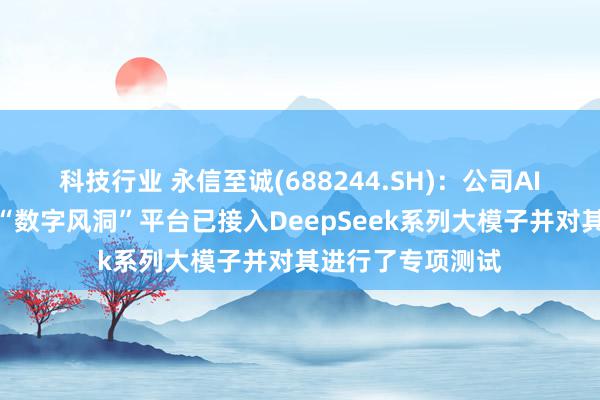 科技行业 永信至诚(688244.SH)：公司AI大模子安全测评“数字风洞”平台已接入DeepSeek系列大模子并对其进行了专项测试