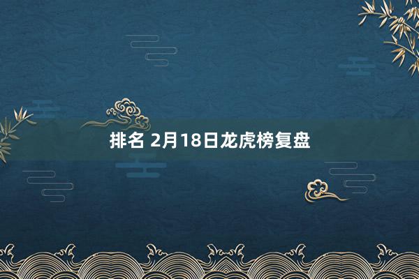 排名 2月18日龙虎榜复盘