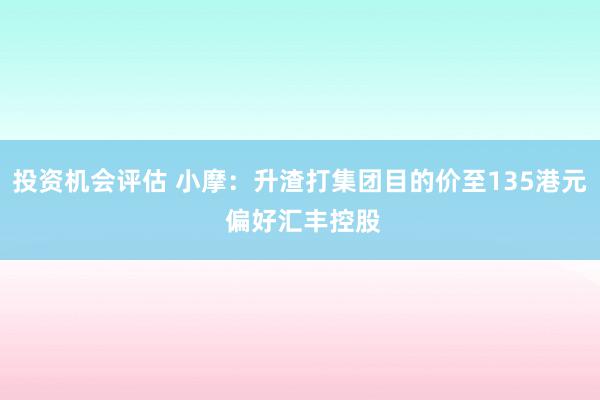 投资机会评估 小摩：升渣打集团目的价至135港元 偏好汇丰控股