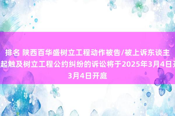 排名 陕西百华盛树立工程动作被告/被上诉东谈主的1起触及树立工程公约纠纷的诉讼将于2025年3月4日开庭