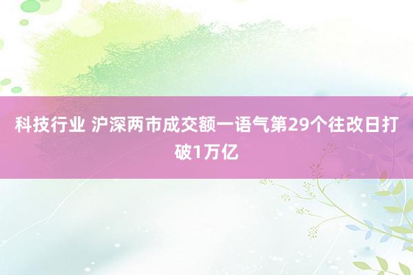 科技行业 沪深两市成交额一语气第29个往改日打破1万亿