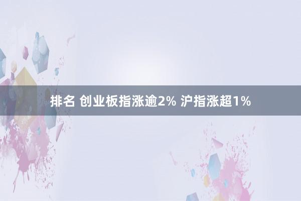 排名 创业板指涨逾2% 沪指涨超1%