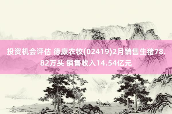 投资机会评估 德康农牧(02419)2月销售生猪78.82万头 销售收入14.54亿元