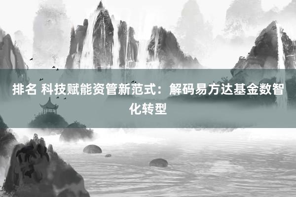 排名 科技赋能资管新范式：解码易方达基金数智化转型