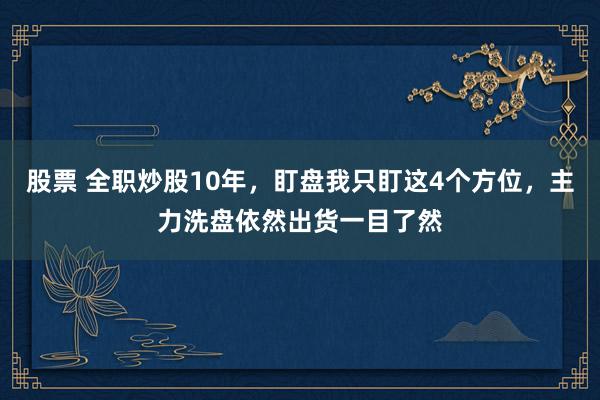 股票 全职炒股10年，盯盘我只盯这4个方位，主力洗盘依然出货一目了然