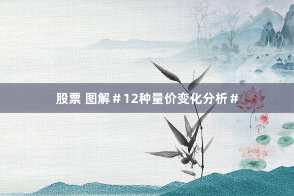 股票 图解＃12种量价变化分析＃