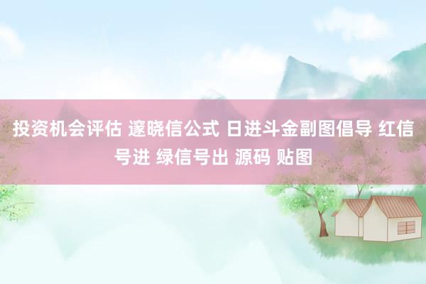 投资机会评估 邃晓信公式 日进斗金副图倡导 红信号进 绿信号出 源码 贴图