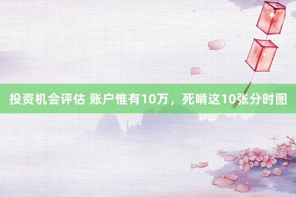 投资机会评估 账户惟有10万，死啃这10张分时图